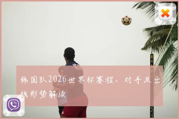 韩国队2026世界杯赛程、对手及出线形势解读