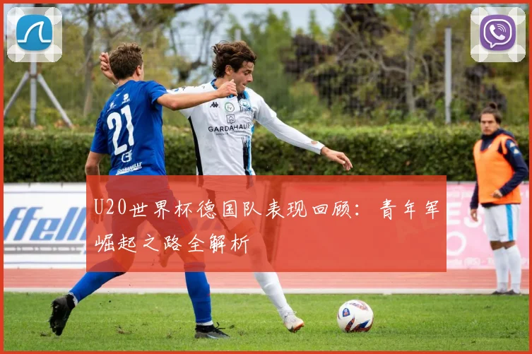 U20世界杯德国队表现回顾：青年军崛起之路全解析