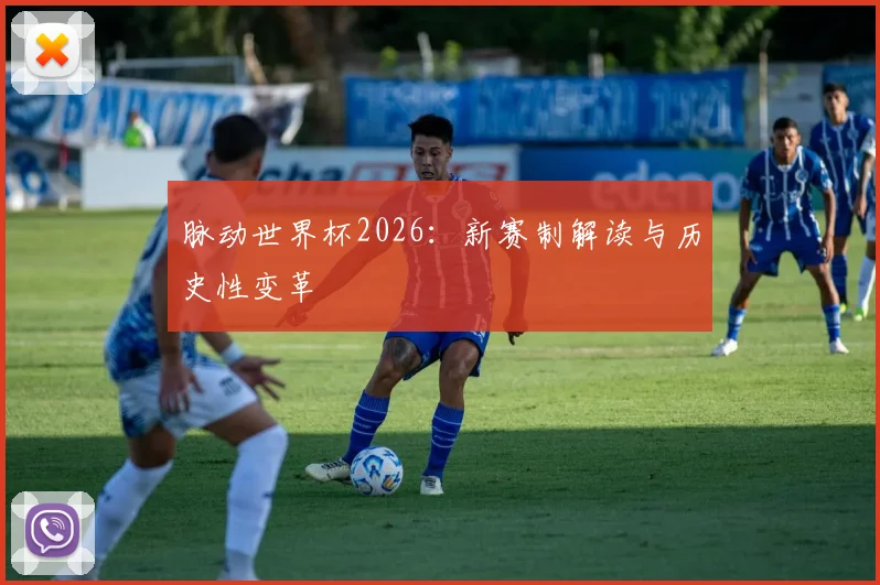 脉动世界杯2026:新赛制解读与历史性变革