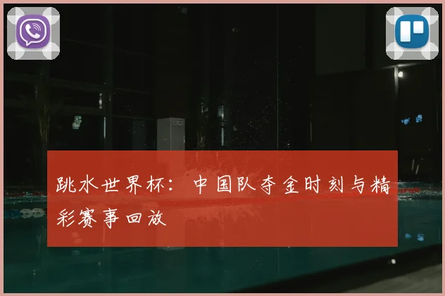 跳水世界杯：中国队夺金时刻与精彩赛事回放
