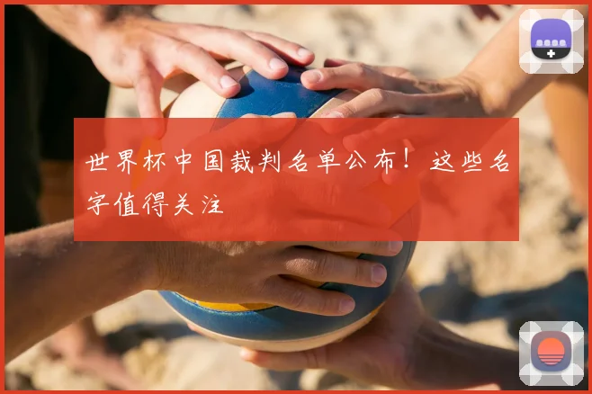 世界杯中国裁判名单公布！这些名字值得关注