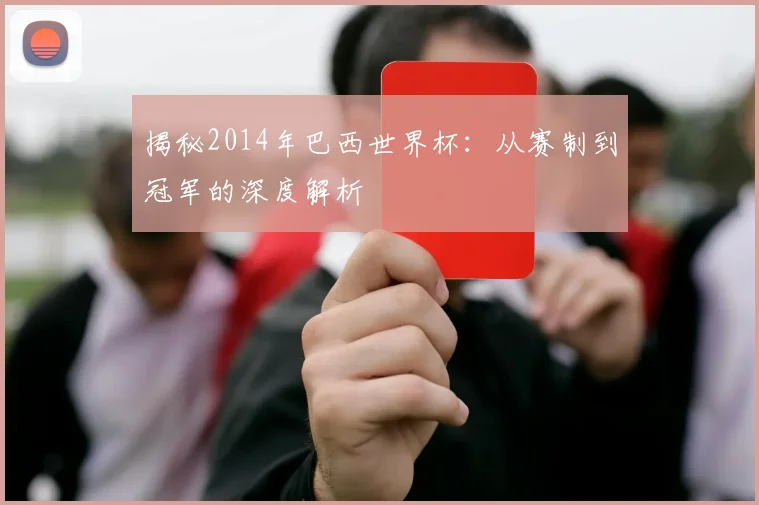 揭秘2014年巴西世界杯：从赛制到冠军的深度解析