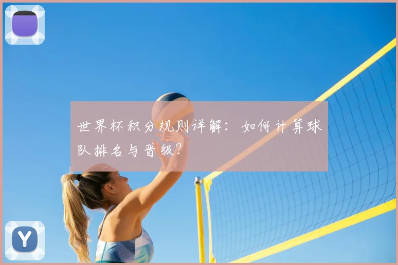 世界杯积分规则详解:如何计算球队排名与晋级?