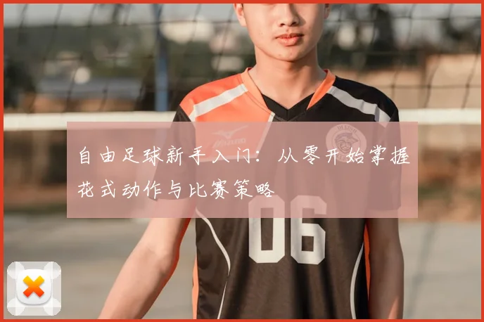 自由足球新手入门:从零开始掌握花式动作与比赛策略
