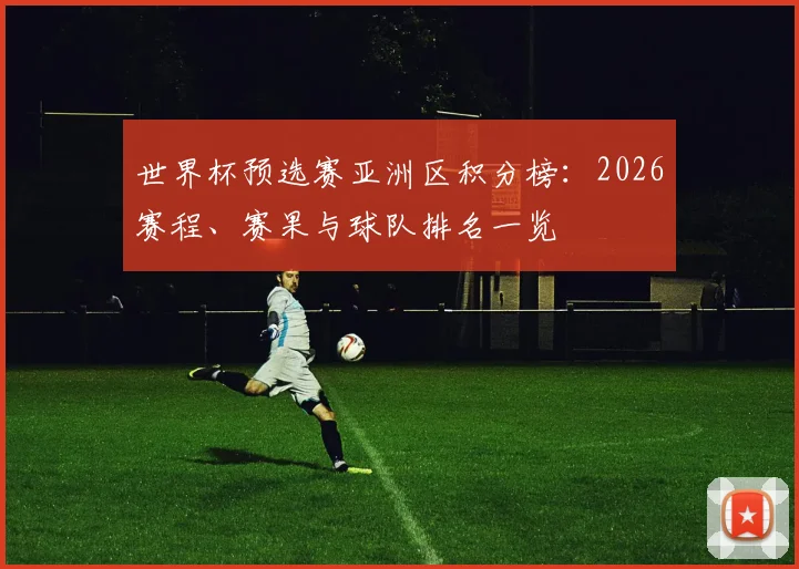 世界杯预选赛亚洲区积分榜：2026赛程、赛果与球队排名一览