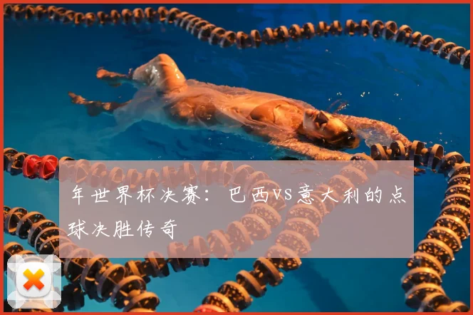 年世界杯决赛：巴西vs意大利的点球决胜传奇