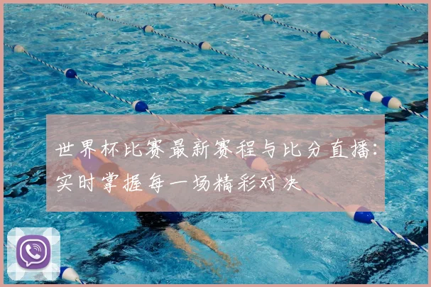世界杯比赛最新赛程与比分直播：实时掌握每一场精彩对决
