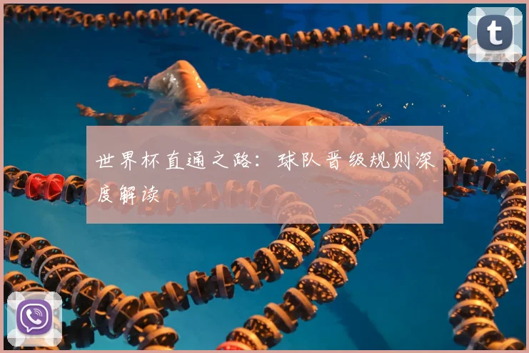 世界杯直通之路：球队晋级规则深度解读