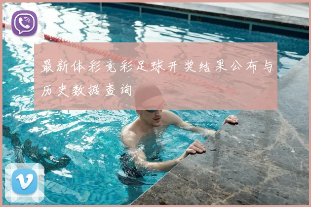 最新体彩竞彩足球开奖结果公布与历史数据查询