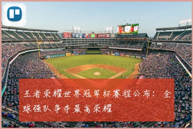 王者荣耀世界冠军杯赛程公布:全球强队争夺最高荣耀